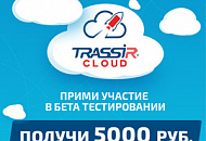 Хотите получить 5000 рублей? Примите участие в бета-тестировании TRASSIR Cloud!