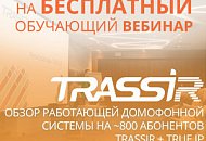 Вебинар: «Обзор работающей домофонной системы на ~800 абонентов TRASSIR + TRUE-IP»